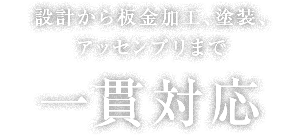 設計から板金加工、塗装、アッセンブリまで一貫対応。